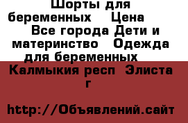 Шорты для беременных. › Цена ­ 250 - Все города Дети и материнство » Одежда для беременных   . Калмыкия респ.,Элиста г.